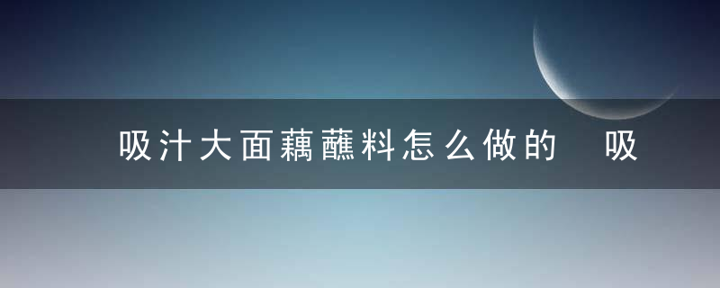 吸汁大面藕蘸料怎么做的 吸汁大面藕蘸料的做法